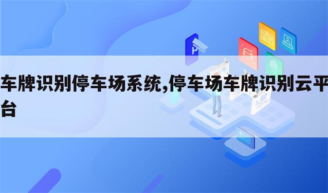 车牌识别停车场系统,停车场车牌识别云平台
