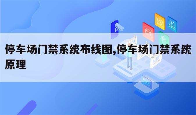 停车场门禁系统布线图,停车场门禁系统原理