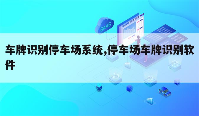 车牌识别停车场系统,停车场车牌识别软件