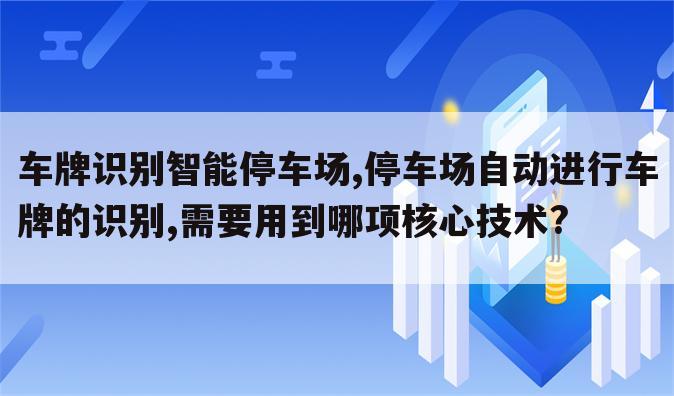 车牌识别智能停车场,停车场自动进行车牌的识别,需要用到哪项核心技术?