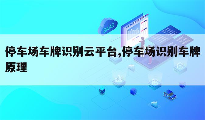 停车场车牌识别云平台,停车场识别车牌原理