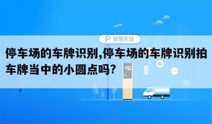 停车场的车牌识别,停车场的车牌识别拍车牌当中的小圆点吗?