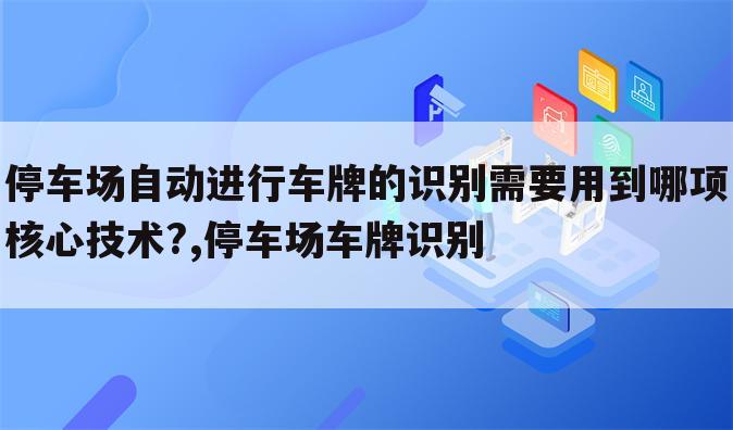 停车场自动进行车牌的识别需要用到哪项核心技术?,停车场车牌识别