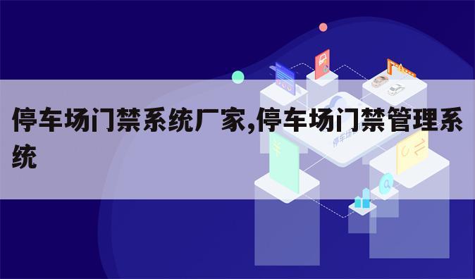 停车场门禁系统厂家,停车场门禁管理系统