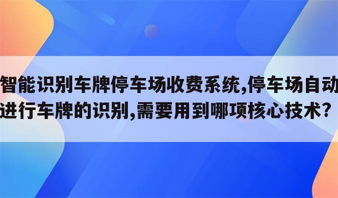 智能识别车牌停车场收费系统,停车场自动进行车牌的识别,需要用到哪项核心技术?