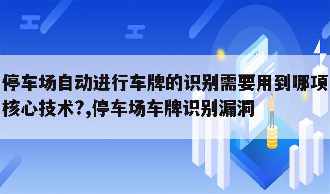 停车场自动进行车牌的识别需要用到哪项核心技术?,停车场车牌识别漏洞