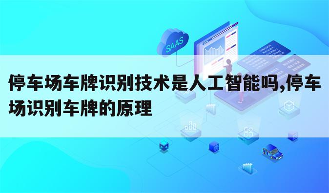 停车场车牌识别技术是人工智能吗,停车场识别车牌的原理