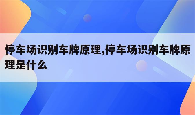 停车场识别车牌原理,停车场识别车牌原理是什么