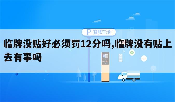 临牌没贴好必须罚12分吗,临牌没有贴上去有事吗