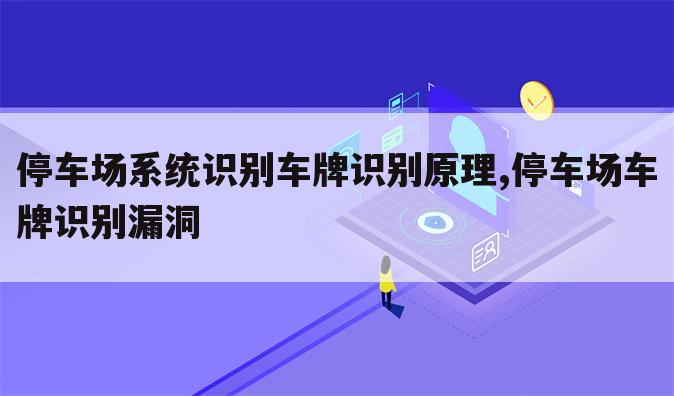 停车场系统识别车牌识别原理,停车场车牌识别漏洞