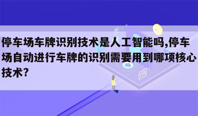 停车场车牌识别技术是人工智能吗,停车场自动进行车牌的识别需要用到哪项核心技术?