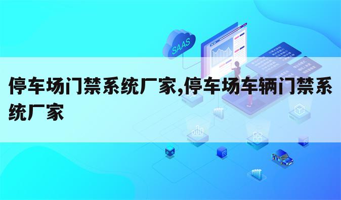停车场门禁系统厂家,停车场车辆门禁系统厂家