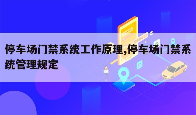 停车场门禁系统工作原理,停车场门禁系统管理规定