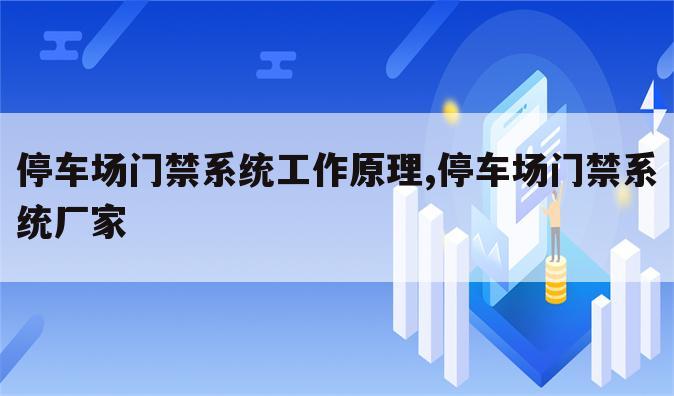 停车场门禁系统工作原理,停车场门禁系统厂家