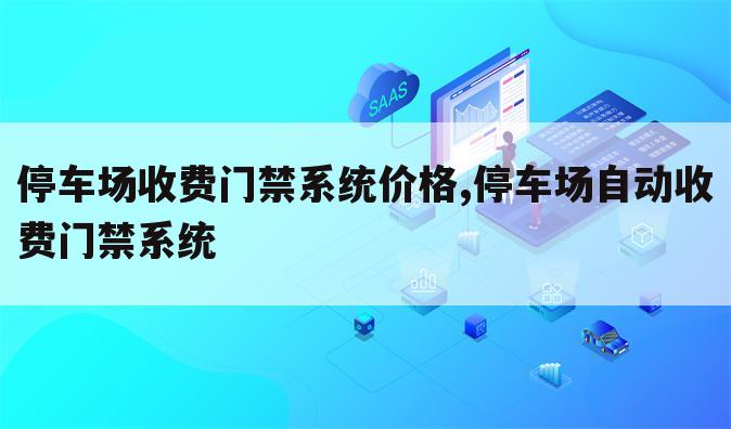 停车场收费门禁系统价格,停车场自动收费门禁系统