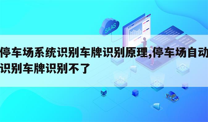 停车场系统识别车牌识别原理,停车场自动识别车牌识别不了
