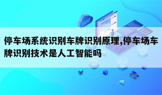 停车场系统识别车牌识别原理,停车场车牌识别技术是人工智能吗