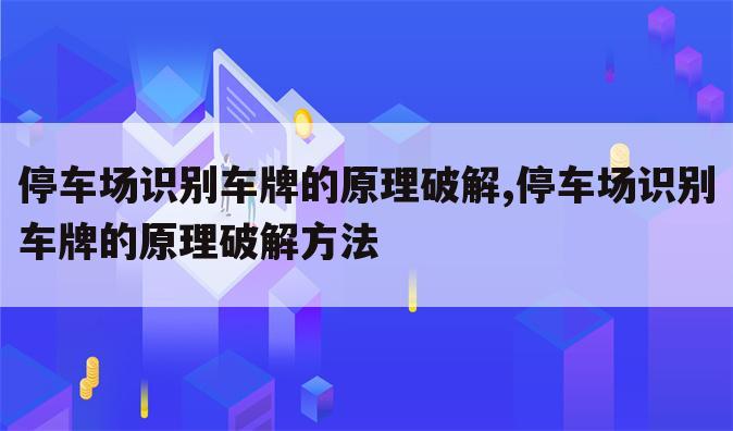 停车场识别车牌的原理破解,停车场识别车牌的原理破解方法