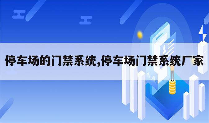 停车场的门禁系统,停车场门禁系统厂家