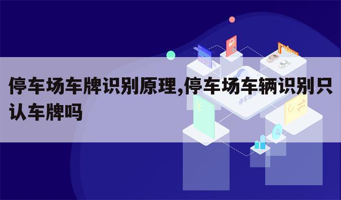 停车场车牌识别原理,停车场车辆识别只认车牌吗