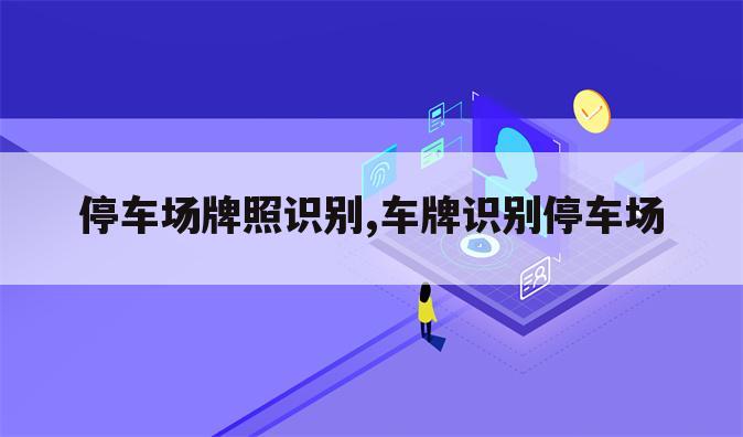 停车场牌照识别,车牌识别停车场