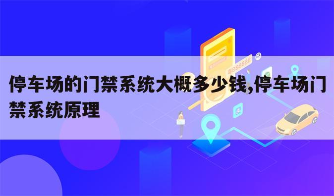 停车场的门禁系统大概多少钱,停车场门禁系统原理