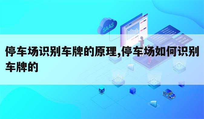 停车场识别车牌的原理,停车场如何识别车牌的