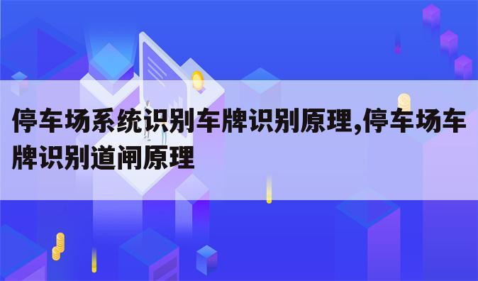 停车场系统识别车牌识别原理,停车场车牌识别道闸原理