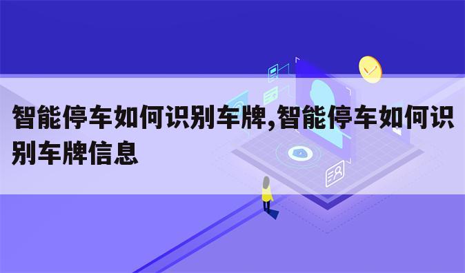 智能停车如何识别车牌,智能停车如何识别车牌信息