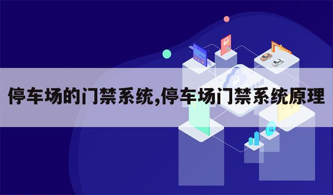 停车场的门禁系统,停车场门禁系统原理