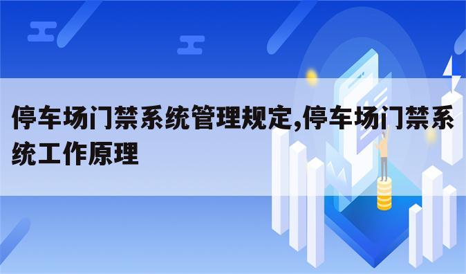 停车场门禁系统管理规定,停车场门禁系统工作原理