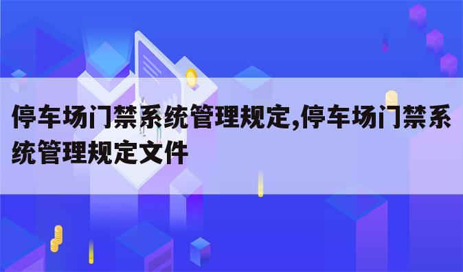 停车场门禁系统管理规定,停车场门禁系统管理规定文件