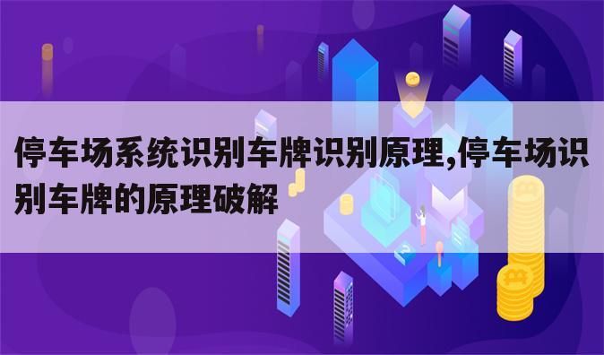 停车场系统识别车牌识别原理,停车场识别车牌的原理破解