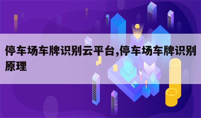 停车场车牌识别云平台,停车场车牌识别原理