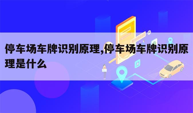 停车场车牌识别原理,停车场车牌识别原理是什么