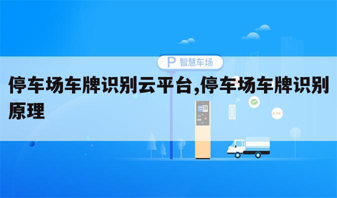 停车场车牌识别云平台,停车场车牌识别原理