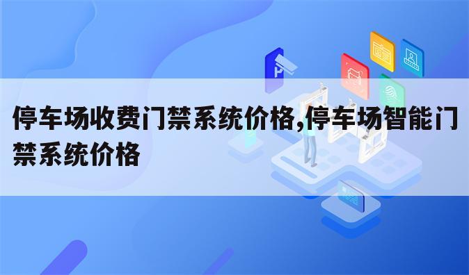 停车场收费门禁系统价格,停车场智能门禁系统价格