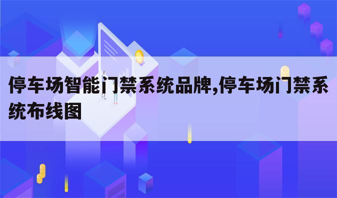 停车场智能门禁系统品牌,停车场门禁系统布线图