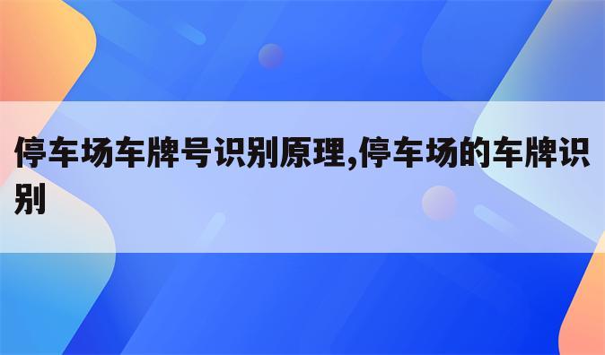 停车场车牌号识别原理,停车场的车牌识别