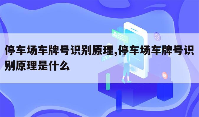 停车场车牌号识别原理,停车场车牌号识别原理是什么