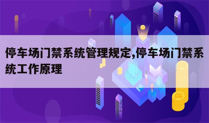 停车场门禁系统管理规定,停车场门禁系统工作原理
