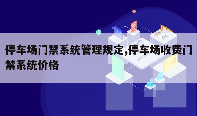 停车场门禁系统管理规定,停车场收费门禁系统价格
