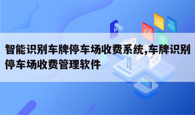 智能识别车牌停车场收费系统,车牌识别停车场收费管理软件