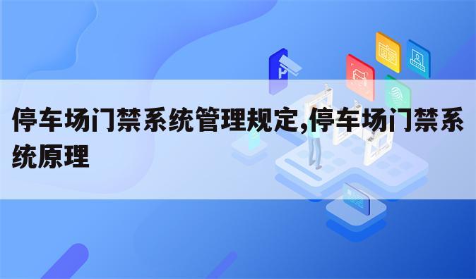 停车场门禁系统管理规定,停车场门禁系统原理