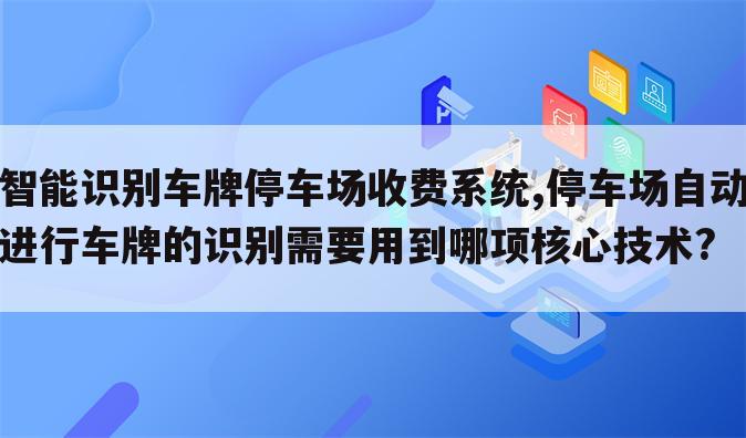 智能识别车牌停车场收费系统,停车场自动进行车牌的识别需要用到哪项核心技术?