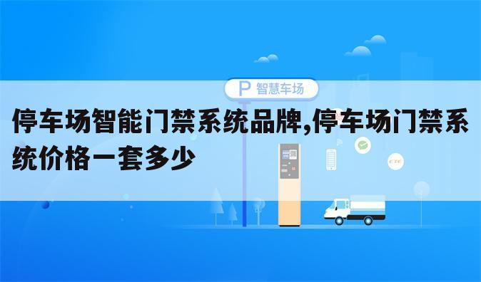 停车场智能门禁系统品牌,停车场门禁系统价格一套多少