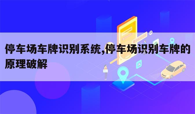 停车场车牌识别系统,停车场识别车牌的原理破解