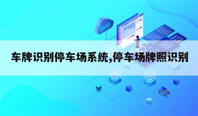 车牌识别停车场系统,停车场牌照识别