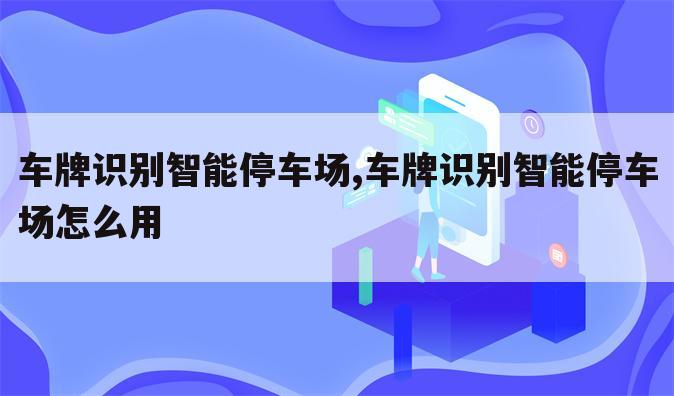 车牌识别智能停车场,车牌识别智能停车场怎么用