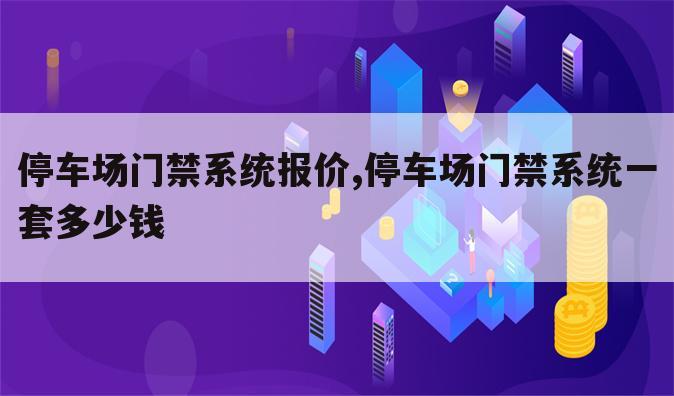 停车场门禁系统报价,停车场门禁系统一套多少钱